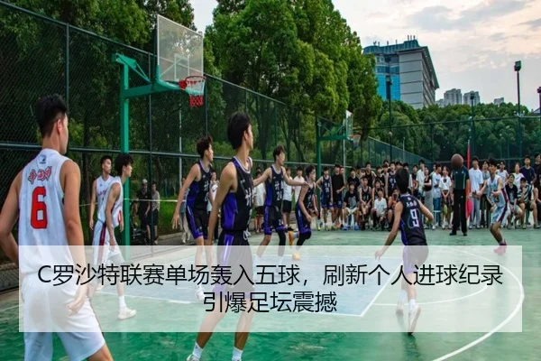 C罗沙特联赛单场轰入五球，刷新个人进球纪录引爆足坛震撼