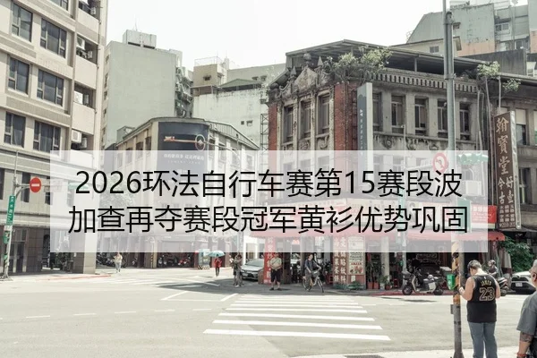 2026环法自行车赛第15赛段波加查再夺赛段冠军黄衫优势巩固